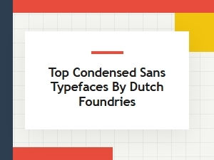 Dutch Foundries and Their Top Condensed Sans Fonts